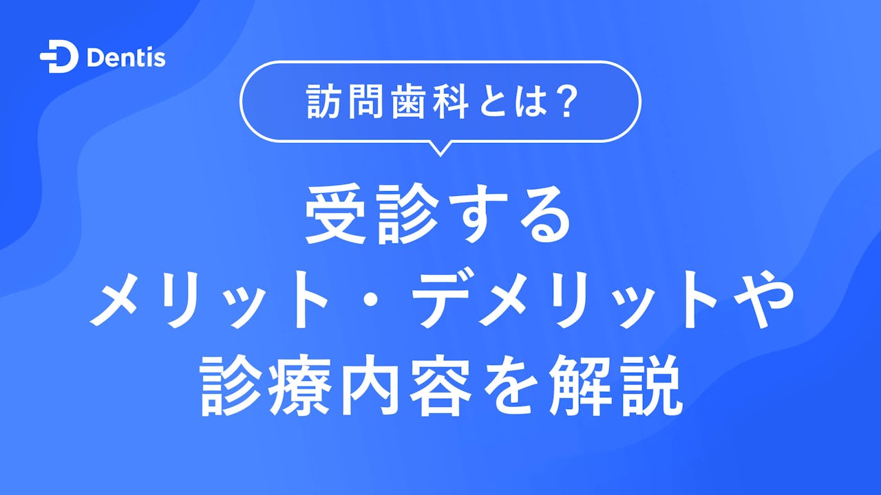 訪問歯科とは？受診するメリット・デメリットや診療内容を解説