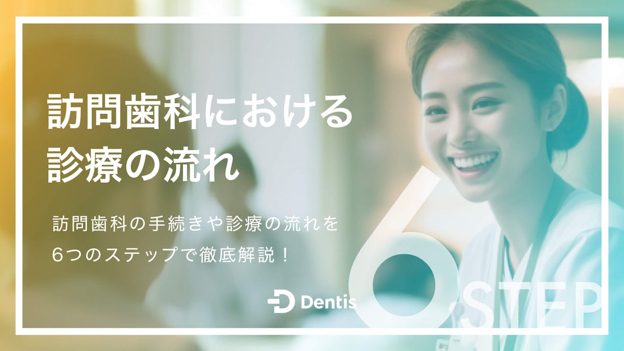 訪問歯科における診療の流れは6ステップ｜概要や対象者、手続きについても徹底解説！