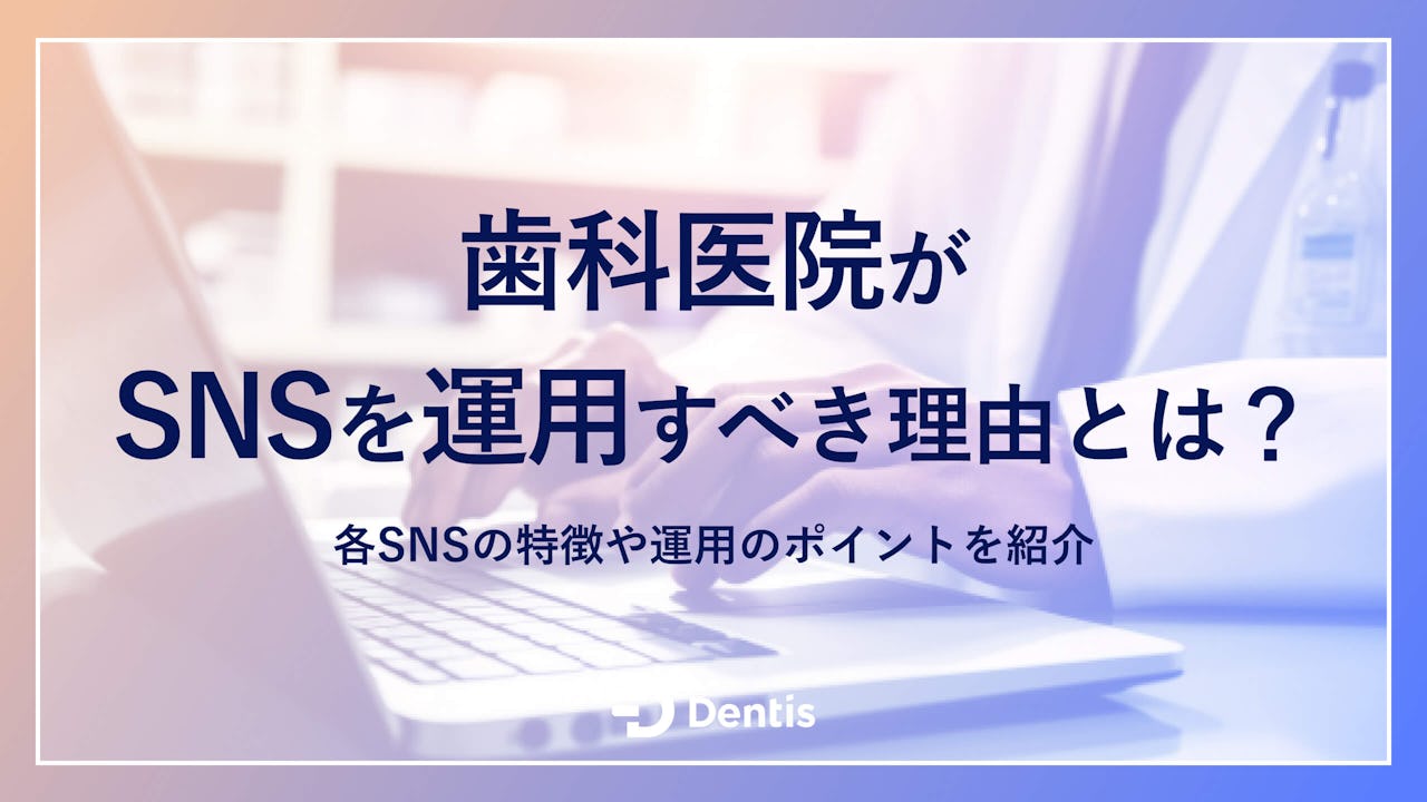 【歯科医院向け】歯科医院がSNSを運用すべき理由とは？各SNSの特徴や運用のポイントを紹介！