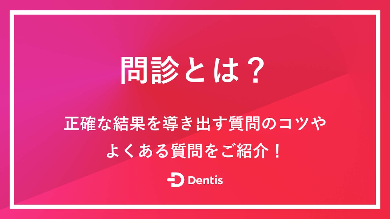 【歯科医院向け】問診とは？正確な結果を導き出す質問のコツやよくある質問をご紹介！