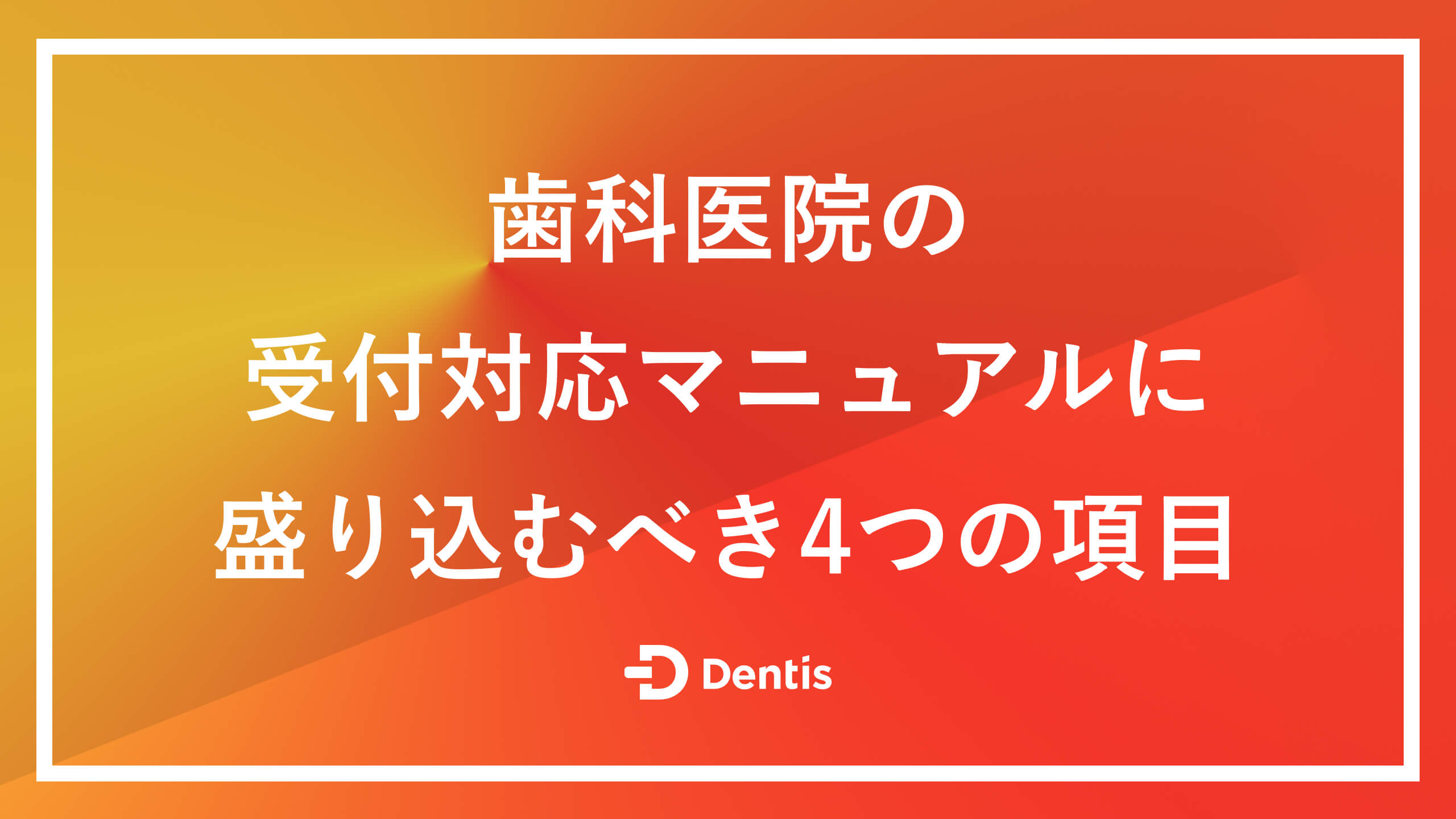 歯科医院の受付対応マニュアルに盛り込むべき4つの項目｜作成のコツや