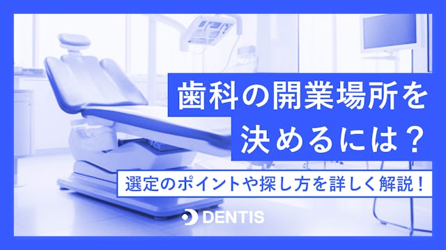 歯科の開業場所を決めるには？選定のポイントや探し方を詳しく解説！