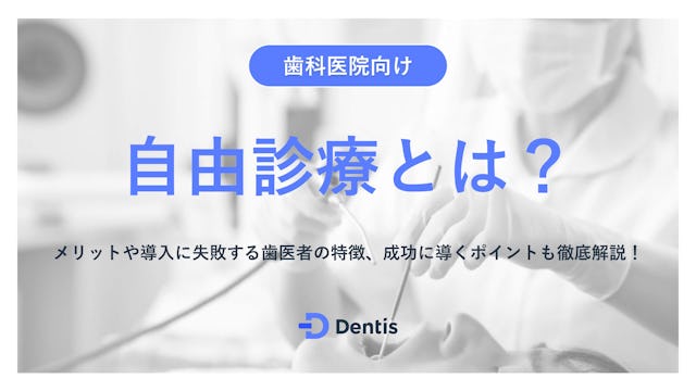 歯医者における自由診療とは？メリットや導入に失敗する歯医者の特徴、成功に導くポイントも徹底解説！