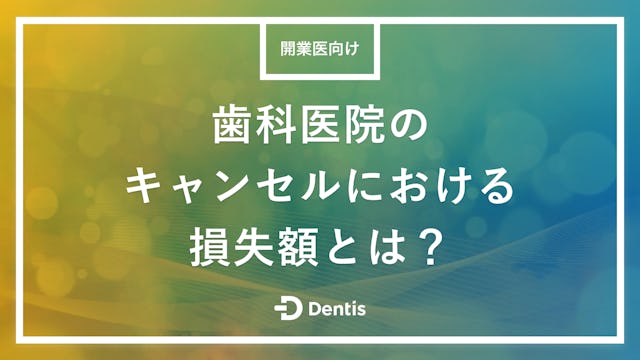 【開業医向け】歯科医院のキャンセルにおける損失額とは？主な理由やキャンセル率を下げる方法を徹底解説！