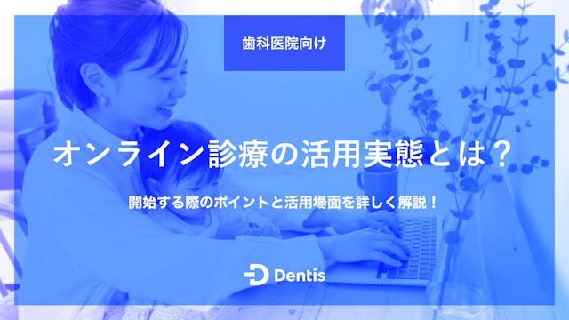 【歯科医院向け】オンライン診療の活用実態とは？開始する際のポイントと活用場面を詳しく解説！