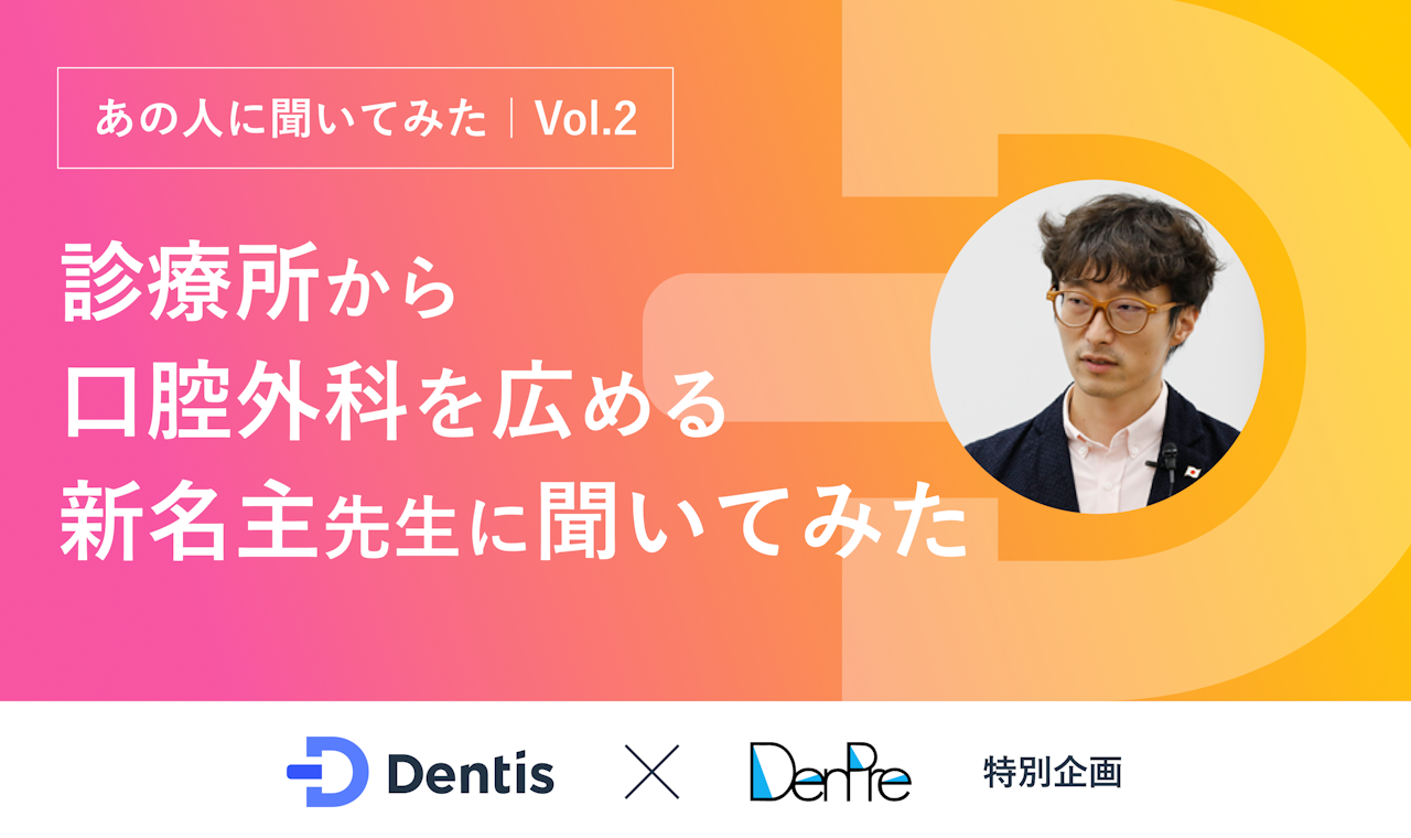 【Dentis × DenPre特別企画】あの人に聞いてみた Vol.2、新名主歯科・口腔外科医院 院長・新名主耕平先生