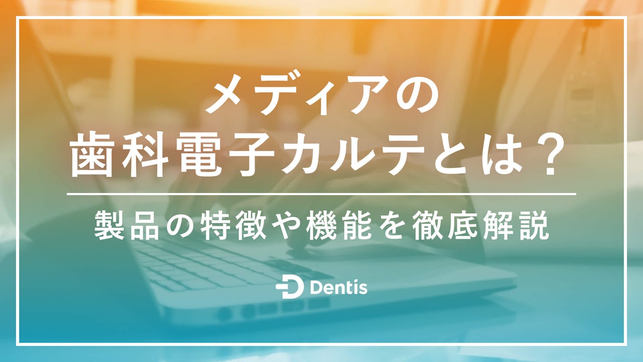 メディアの歯科電子カルテシステムとは？製品の特徴や機能を徹底解説