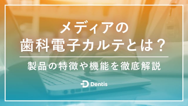 メディアの歯科電子カルテシステムとは？製品の特徴や機能を徹底解説