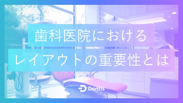歯科医院におけるレイアウトの重要性とは？こだわるべき要素やレイアウトを決める際の流れをご紹介！