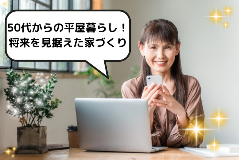 50代からの平屋暮らし！将来を見据えた家づくり