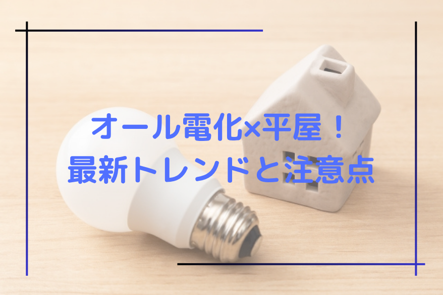 オール電化×平屋！最新トレンドと注意点