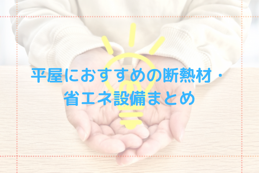 平屋におすすめの断熱材・省エネ設備まとめ