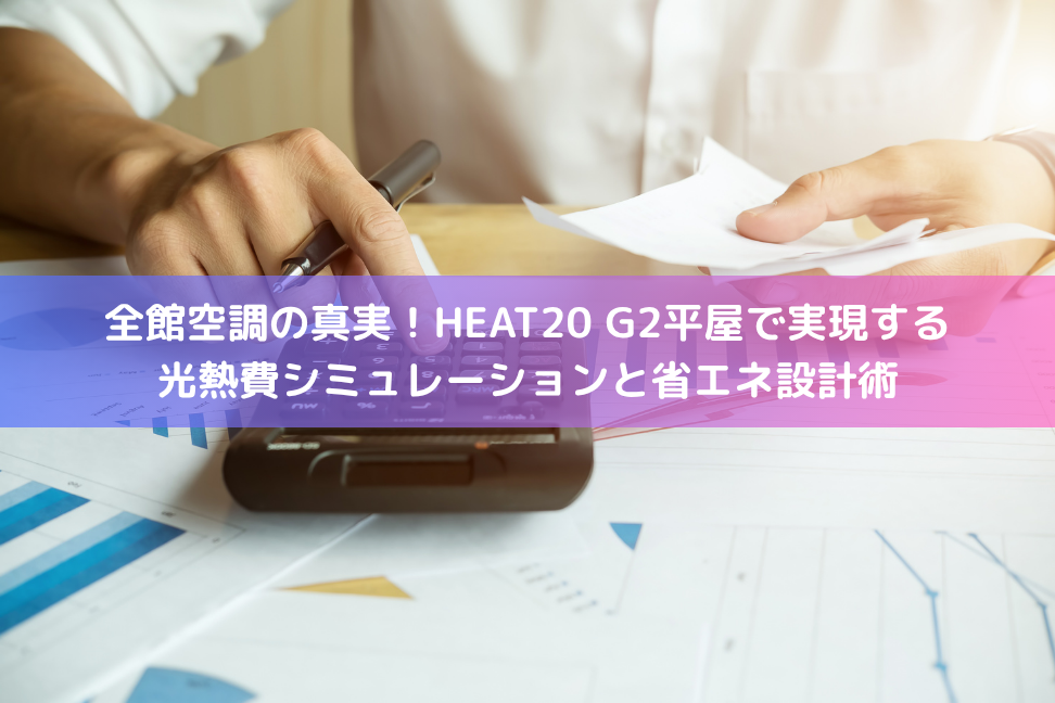 全館空調の真実！HEAT20 G2平屋で実現する光熱費シミュレーションと省エネ設計術