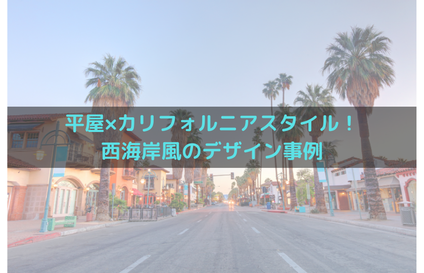 平屋×カリフォルニアスタイル！西海岸風のデザイン事例