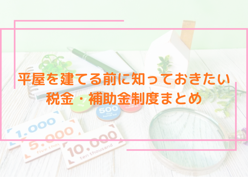 平屋を建てる前に知っておきたい税金・補助金制度まとめ