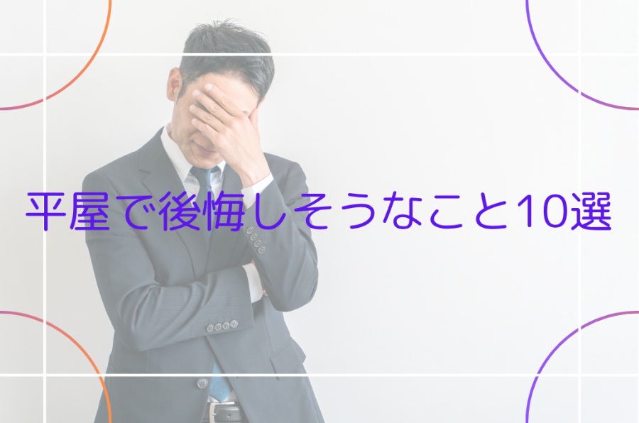 やっぱり２階建てにすればよかった？平屋で後悔しそうなこと10選