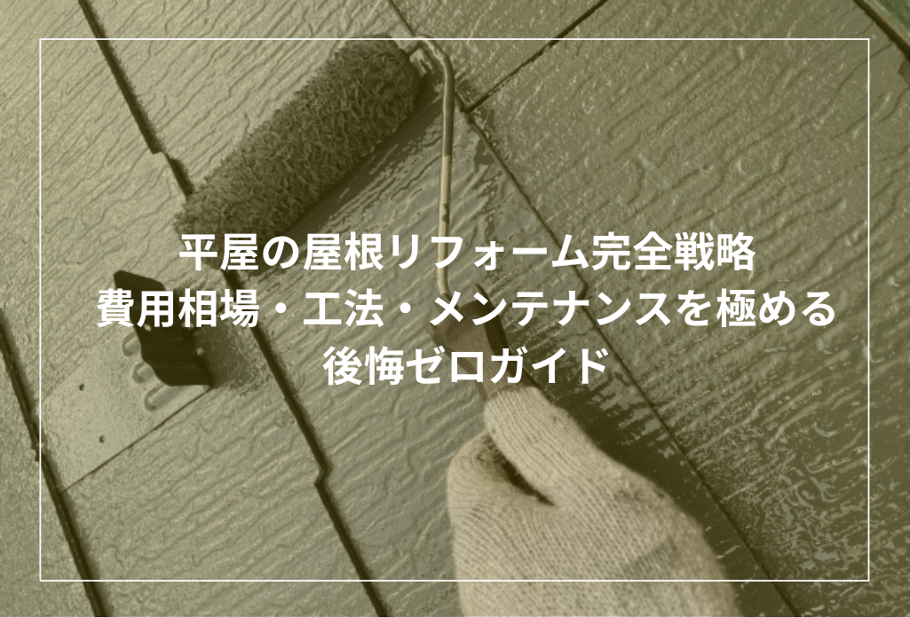 平屋の屋根リフォーム完全戦略：費用相場・工法・メンテナンスを極める後悔ゼロガイド