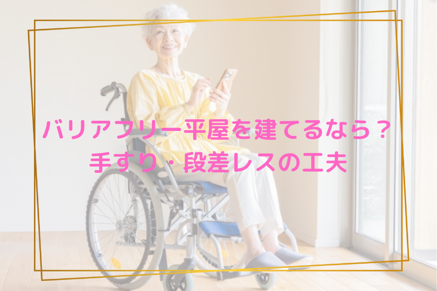 バリアフリー平屋を建てるなら？手すり・段差レスの工夫