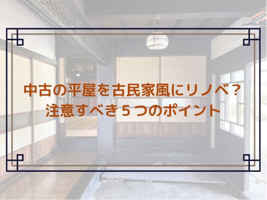 中古の平屋を古民家風にリノベ？注意すべき５つのポイント