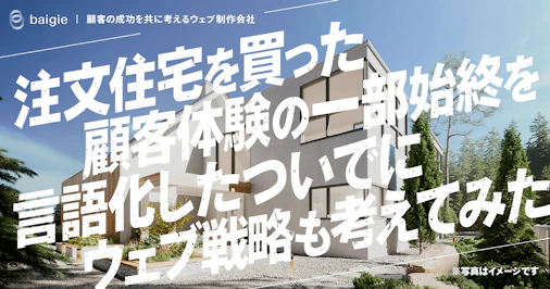 注文住宅を買った顧客体験の一部始終を言語化したついでにウェブ戦略を考えてみた