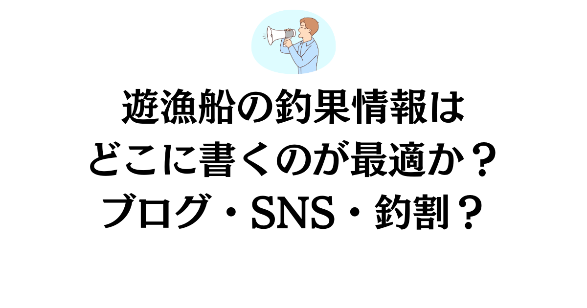 遊漁船の釣果情報はどこに書くのが最適か？ブログ・SNS・釣割