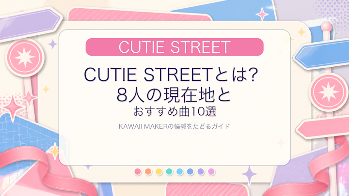 CUTIE STREETとは？8人の現在地とおすすめ曲10選｜KAWAII MAKERの輪郭をたどるガイド