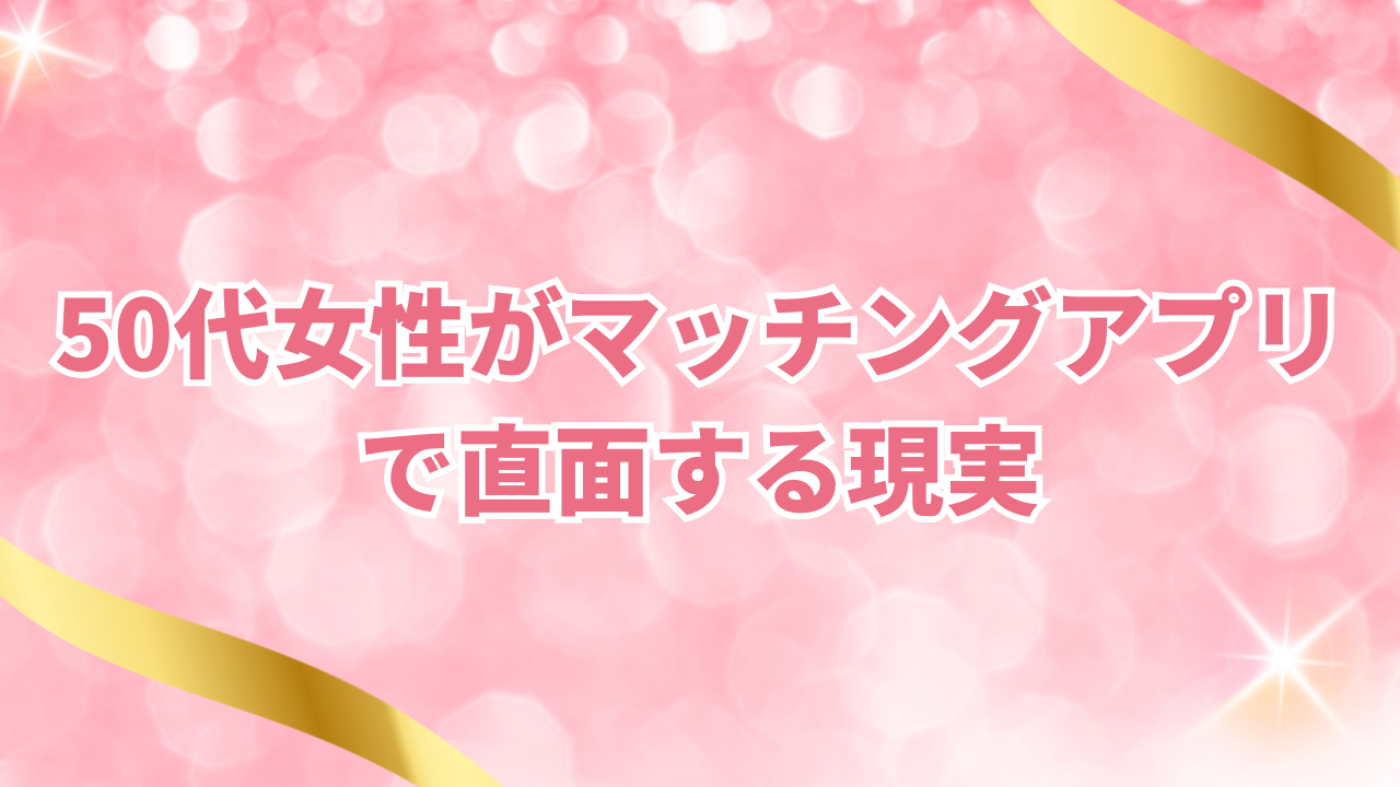 50代女性がマッチングアプリで直面する現実