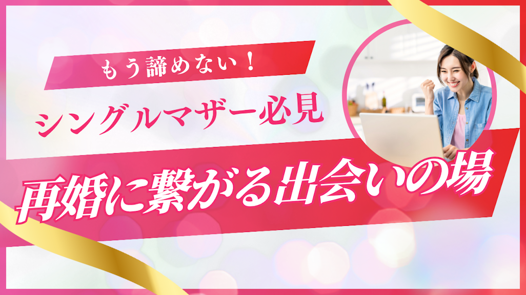 【もう諦めない】シングルマザーの出会いを本気で応援!幸せな再婚に繋がる場所と方法