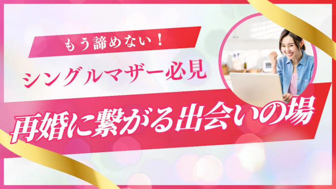【もう諦めない】シングルマザーの出会いを本気で応援！幸せな再婚に繋がる場所と方法