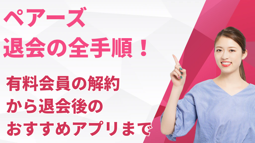 ペアーズ退会の全手順!有料会員の解約から退会後のおすすめアプリまで