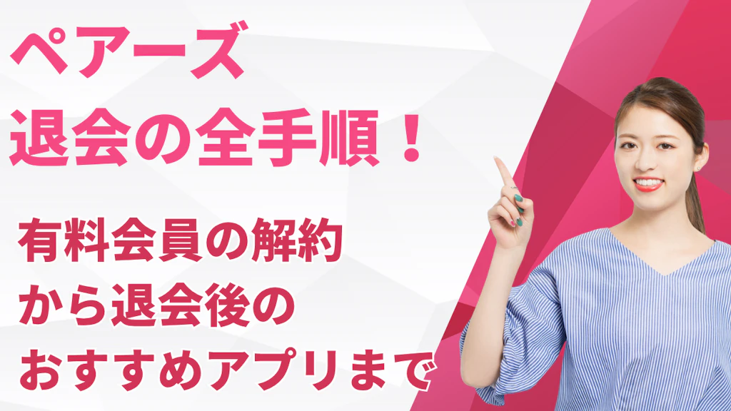 ペアーズ退会の全手順！有料会員の解約から退会後のおすすめアプリまで