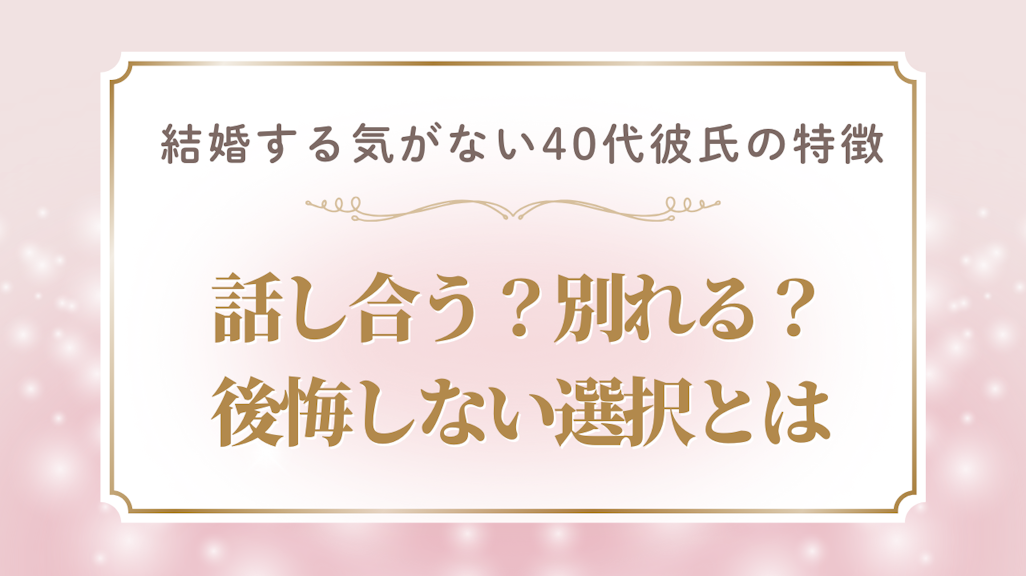 結婚する気がない40代彼氏の特徴と見極め方!話し合う?別れる?後悔しない選択とは