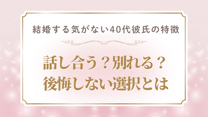 結婚する気がない40代彼氏の特徴と見極め方！話し合う？別れる？後悔しない選択とは