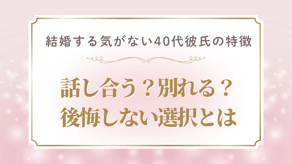 結婚する気がない40代彼氏の特徴と見極め方！話し合う？別れる？後悔しない選択とは