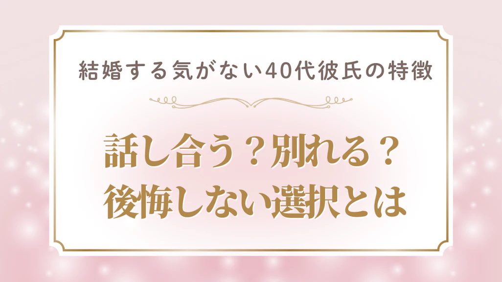 結婚する気がない40代彼氏の特徴と見極め方!話し合う?別れる?後悔しない選択とは
