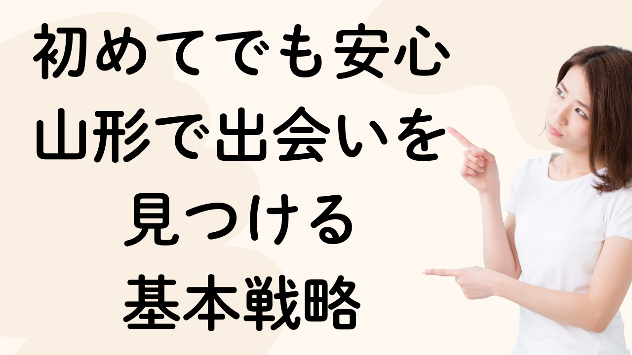 初めてでも安心
山形で出会いを
見つける
基本戦略