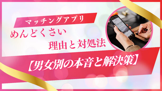 マッチングアプリがめんどくさい理由と対処法【男女別の本音と解決策】