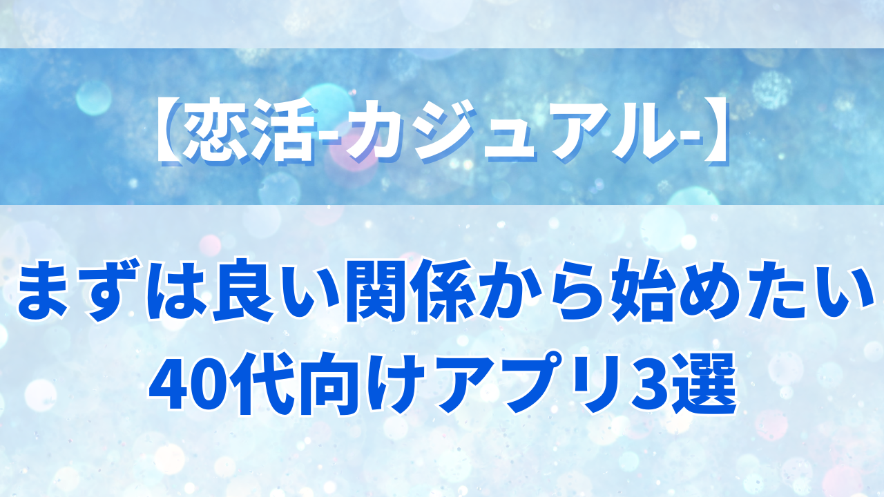まずは良い関係から始めたい 40代向けアプリ3選