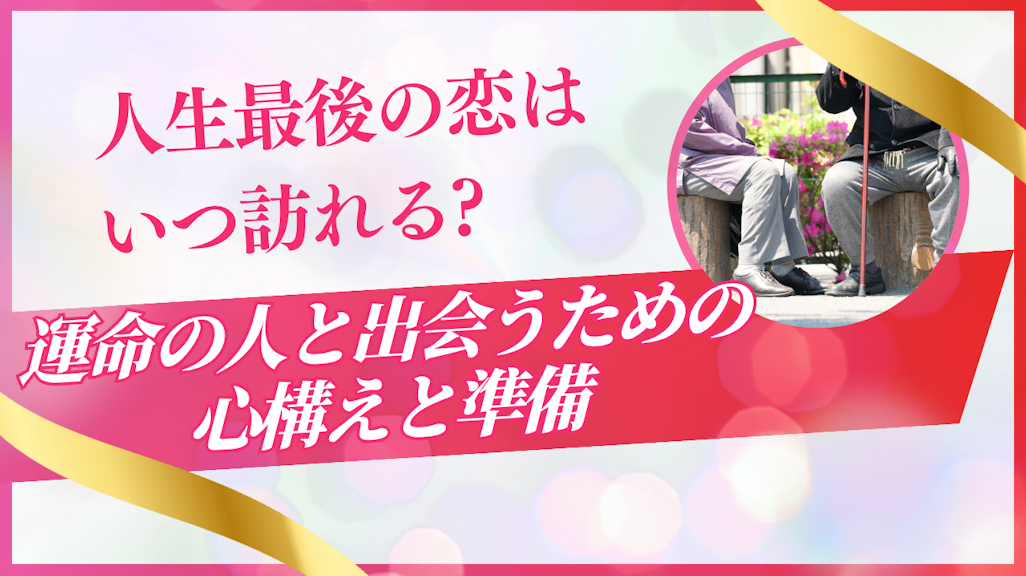 人生最後の恋はいつ訪れる?運命の人と出会うための心構えと準備