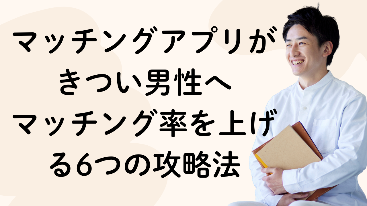 マッチングアプリがきつい男性へ マッチング率を上げる6つの攻略法