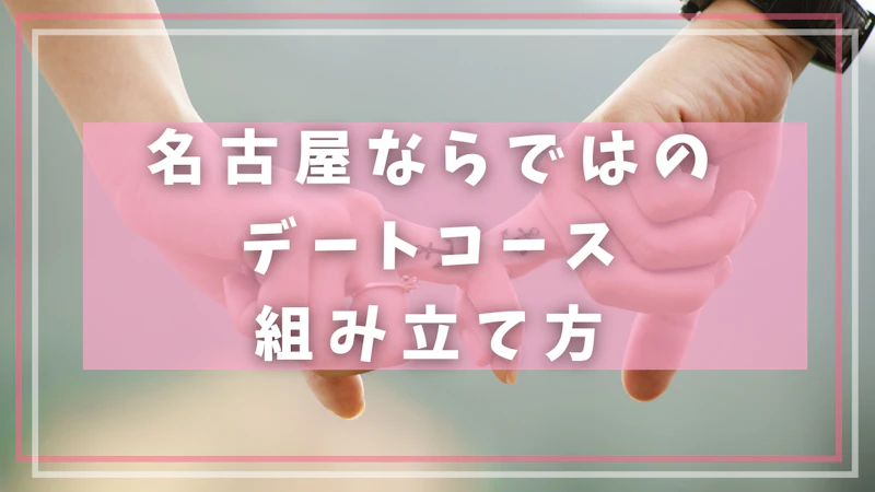 名古屋ならではのデートコースの組み立て方