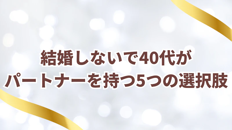 結婚しないで40代が パートナーを持つ5つの選択肢