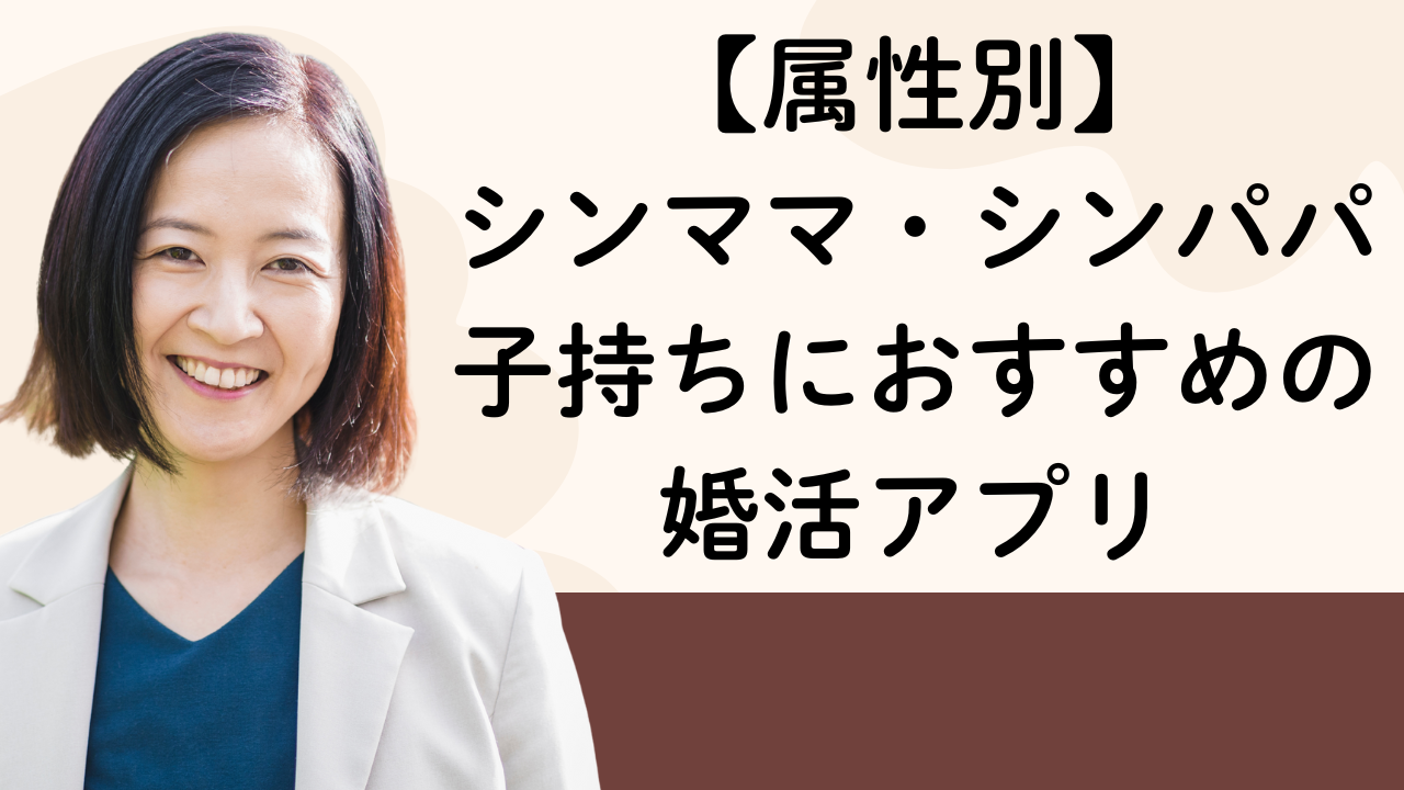 【属性別】
シンママ・シンパパ子持ちにおすすめの婚活アプリ