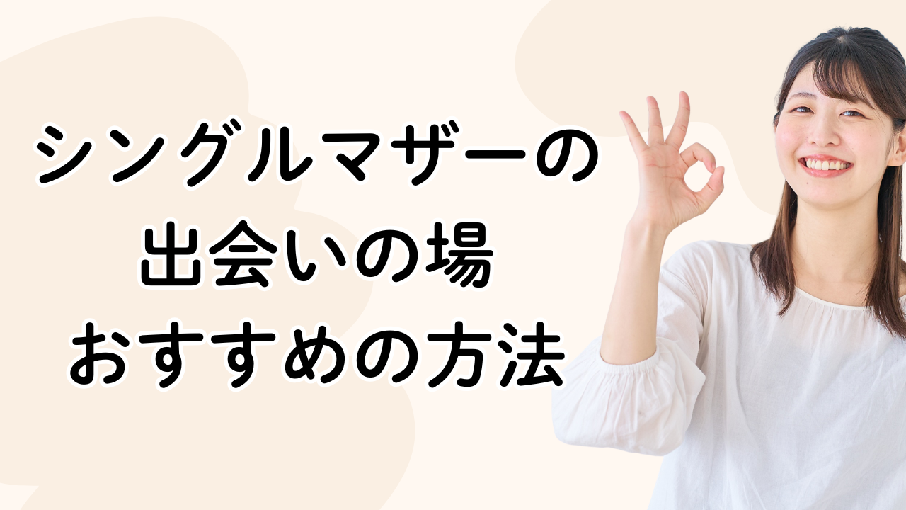シングルマザーの出会いの場
おすすめの方法