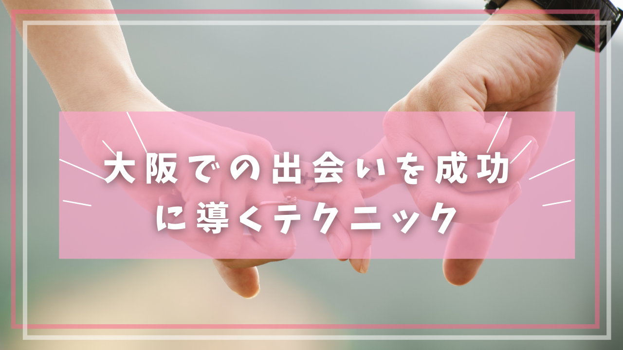 大阪での出会いを成功に導くテクニック