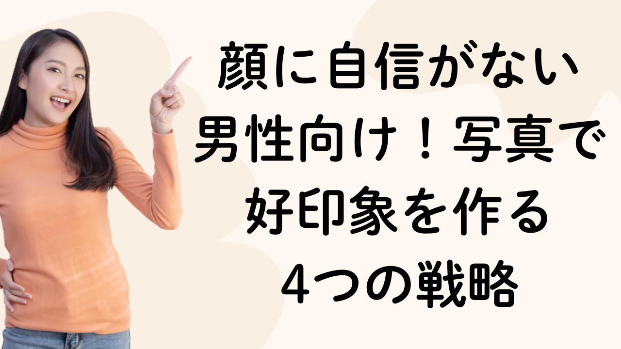 顔に自信がない
男性向け！写真で好印象を作る
4つの戦略