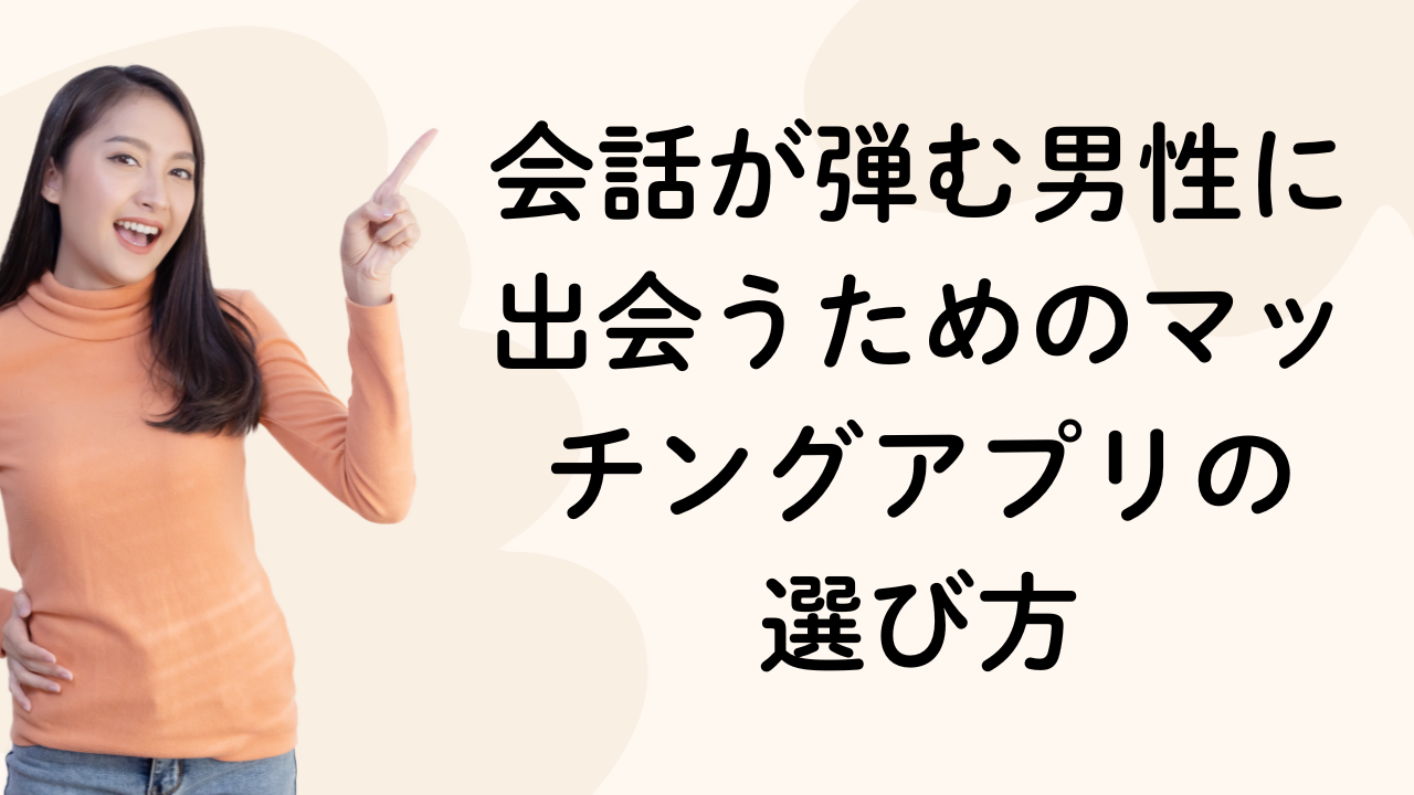 会話が弾む男性に出会うためのマッチングアプリの選び方