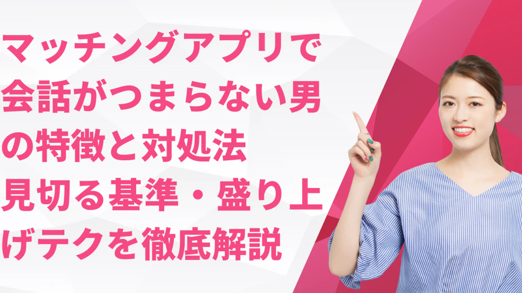 マッチングアプリで会話がつまらない男の特徴と対処法｜見切る基準・盛り上げテクを徹底解説
