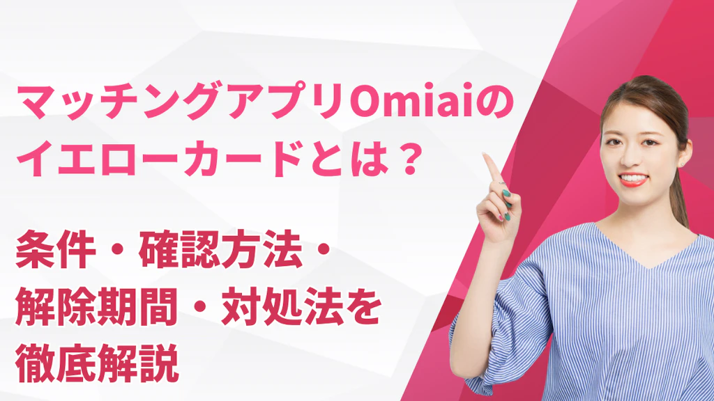 Omiaiのイエローカードとは？条件・確認方法・解除期間・対処法を徹底解説