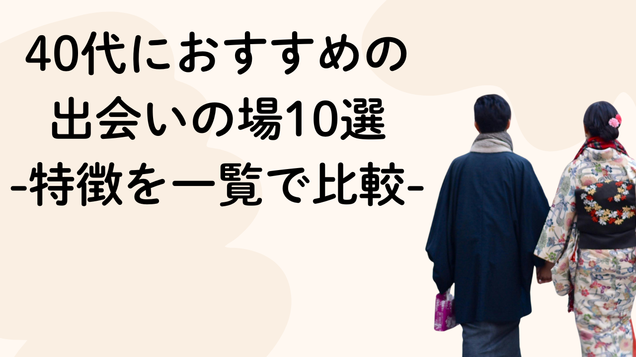 40代におすすめの
出会いの場10選
-特徴を一覧で比較-